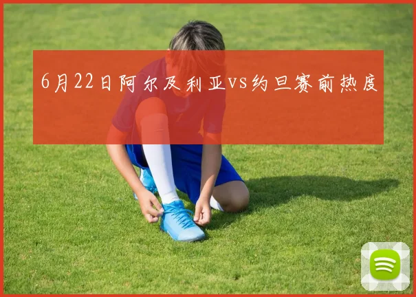 6月22日阿尔及利亚vs约旦赛前热度