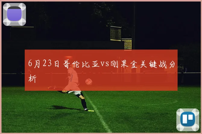 6月23日哥伦比亚vs刚果金关键战分析
