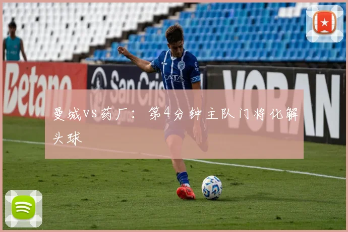 曼城vs药厂：第4分钟主队门将化解头球
