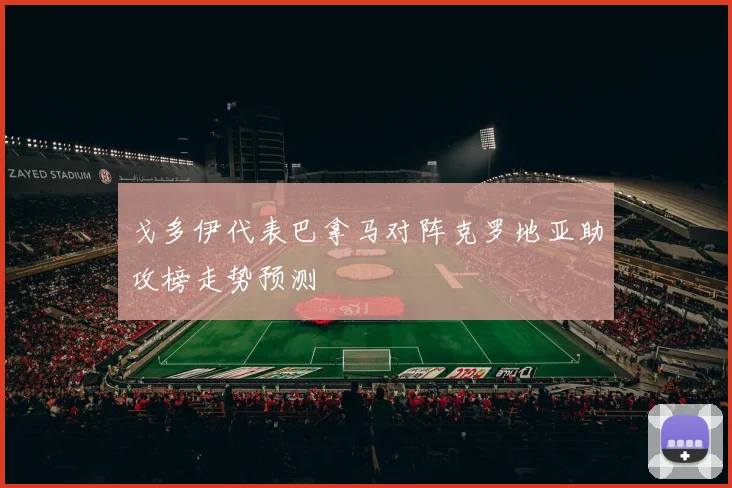 戈多伊代表巴拿马对阵克罗地亚助攻榜走势预测