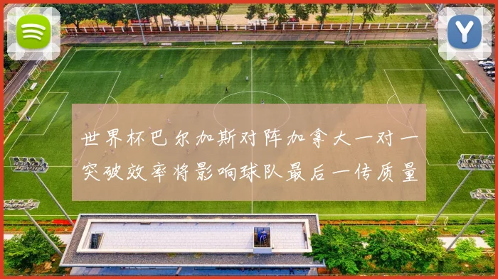 世界杯巴尔加斯对阵加拿大一对一突破效率将影响球队最后一传质量